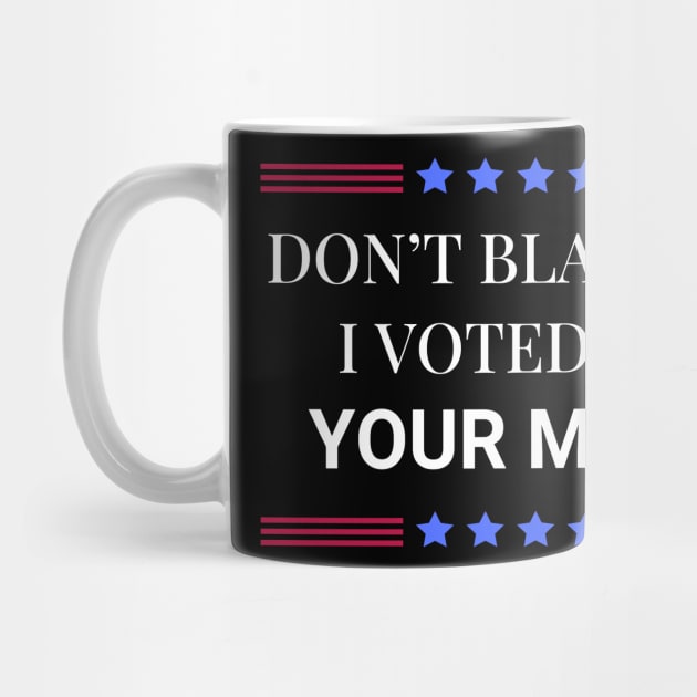 Don't Blame Me I Voted For Your Mama by Woodpile